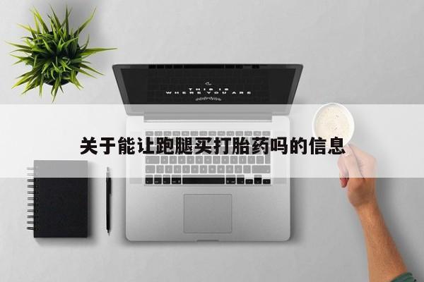 堕胎药购买微信关于能让跑腿买打胎药吗的信息