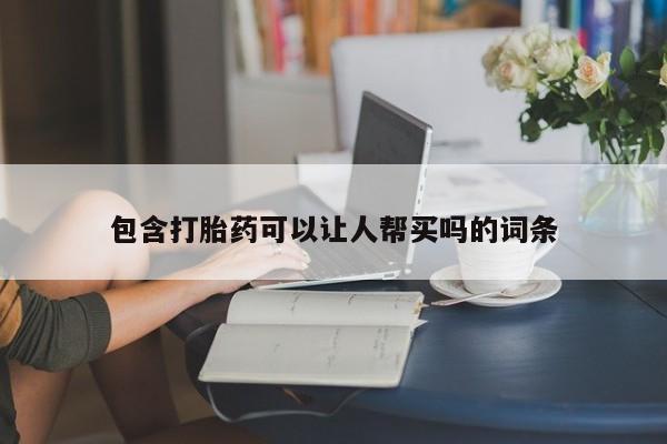 堕胎药购买微信包含打胎药可以让人帮买吗的词条