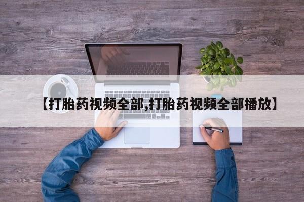 堕胎药购买微信【打胎药视频全部,打胎药视频全部播放】