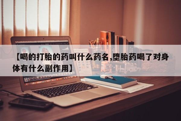堕胎药购买微信【喝的打胎的药叫什么药名,堕胎药喝了对身体有什么副作用】