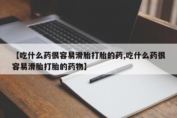 堕胎药购买微信【吃什么药很容易滑胎打胎的药,吃什么药很容易滑胎打胎的药物】