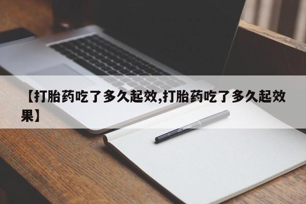 堕胎药购买微信【打胎药吃了多久起效,打胎药吃了多久起效果】