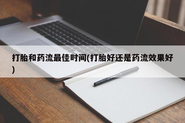 堕胎药购买微信打胎和药流最佳时间(打胎好还是药流效果好)