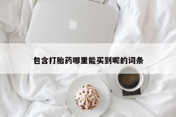 堕胎药购买微信包含打胎药哪里能买到呢的词条