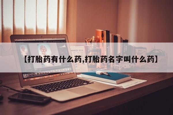 堕胎药购买微信【打胎药有什么药,打胎药名字叫什么药】
