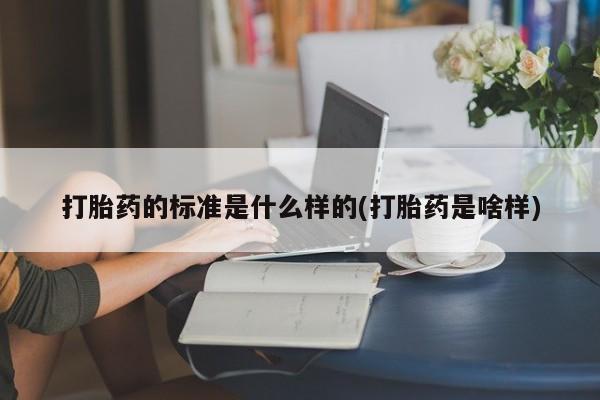 堕胎药购买微信打胎药的标准是什么样的(打胎药是啥样)
