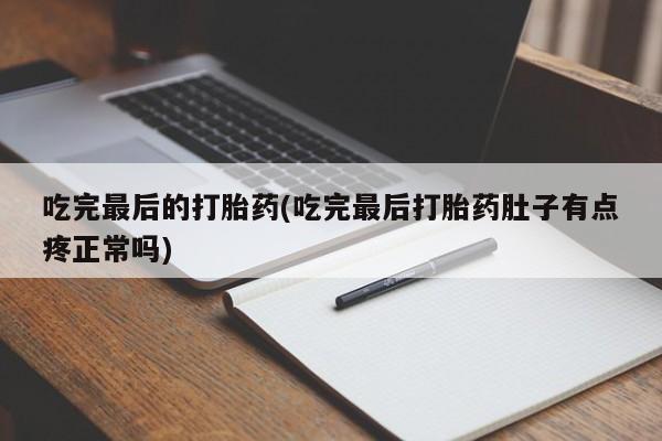 堕胎药购买微信吃完最后的打胎药(吃完最后打胎药肚子有点疼正常吗)