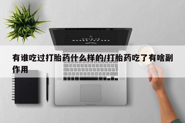 堕胎药购买微信有谁吃过打胎药什么样的/打胎药吃了有啥副作用