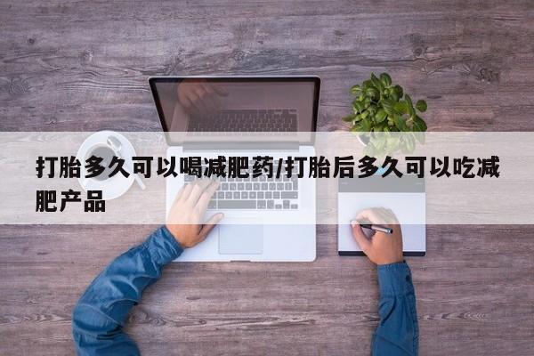 堕胎药购买微信打胎多久可以喝减肥药/打胎后多久可以吃减肥产品