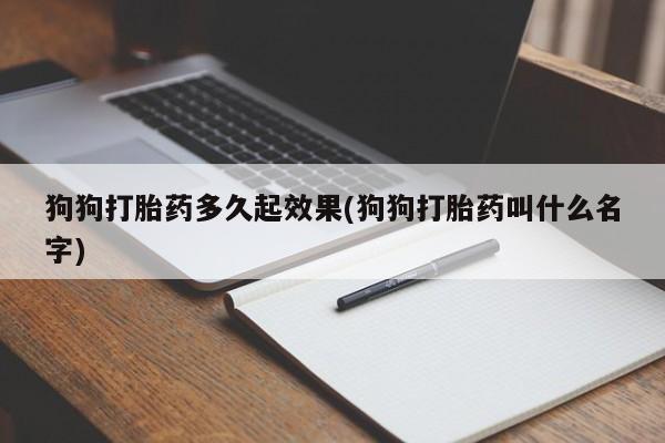 堕胎药购买微信狗狗打胎药多久起效果(狗狗打胎药叫什么名字)