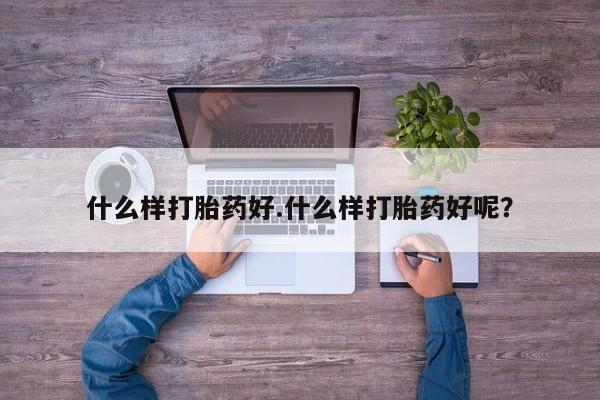 堕胎药购买微信什么样打胎药好.什么样打胎药好呢？