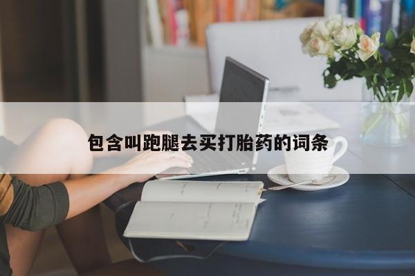 堕胎药购买微信包含叫跑腿去买打胎药的词条