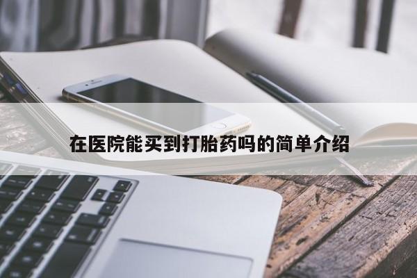堕胎药购买微信在医院能买到打胎药吗的简单介绍
