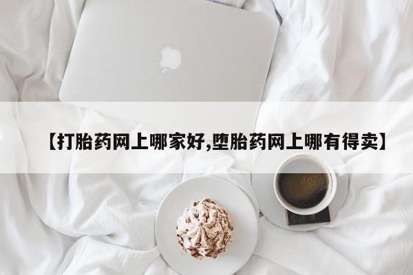 堕胎药购买微信【打胎药网上哪家好,堕胎药网上哪有得卖】