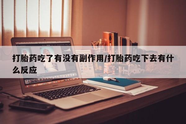 堕胎药购买微信打胎药吃了有没有副作用/打胎药吃下去有什么反应