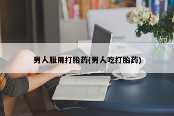 堕胎药购买微信男人服用打胎药(男人吃打胎药)
