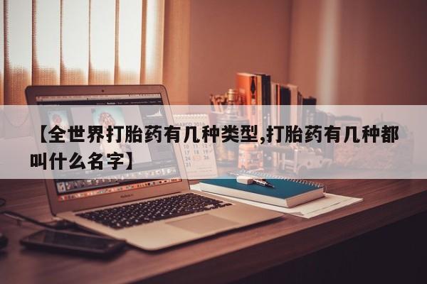 堕胎药购买微信【全世界打胎药有几种类型,打胎药有几种都叫什么名字】