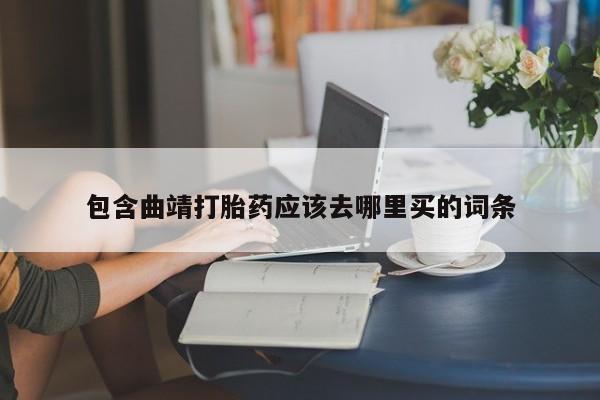 堕胎药购买微信包含曲靖打胎药应该去哪里买的词条