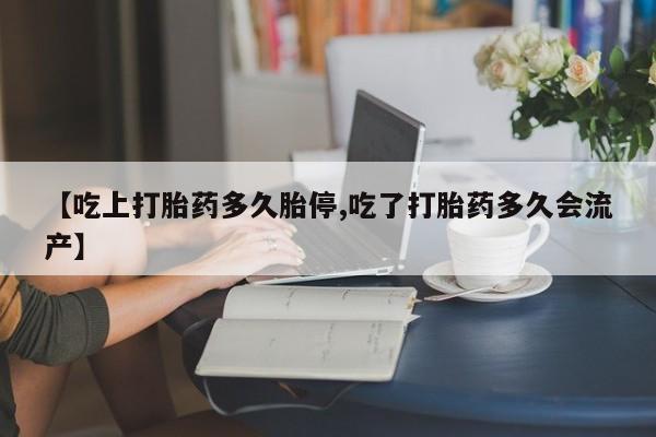 堕胎药购买微信【吃上打胎药多久胎停,吃了打胎药多久会流产】