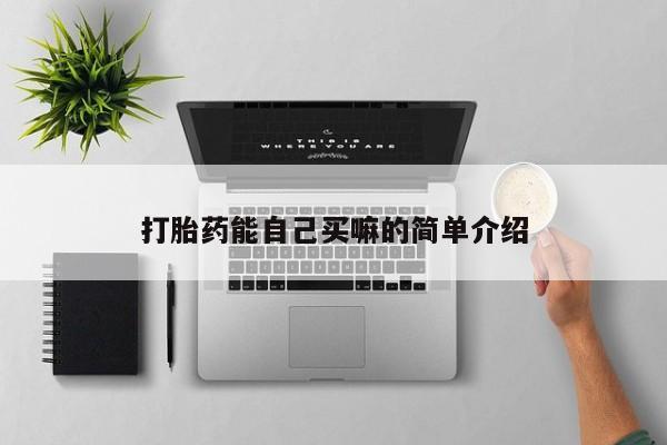 堕胎药购买微信打胎药能自己买嘛的简单介绍