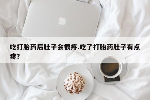 堕胎药购买微信吃打胎药后肚子会很疼.吃了打胎药肚子有点疼？