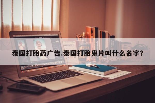 堕胎药购买微信泰国打胎药广告.泰国打胎鬼片叫什么名字？