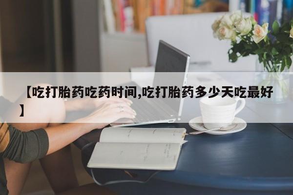 堕胎药购买微信【吃打胎药吃药时间,吃打胎药多少天吃最好】