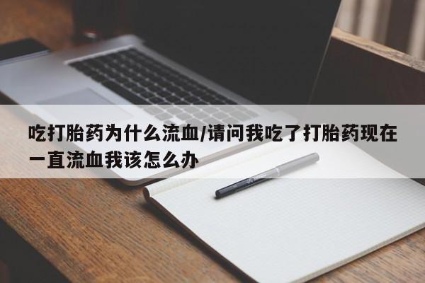 堕胎药购买微信吃打胎药为什么流血/请问我吃了打胎药现在一直流血我该怎么办