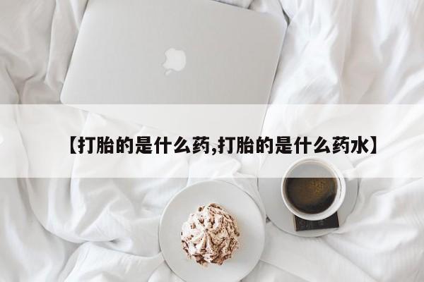 堕胎药购买微信【打胎的是什么药,打胎的是什么药水】