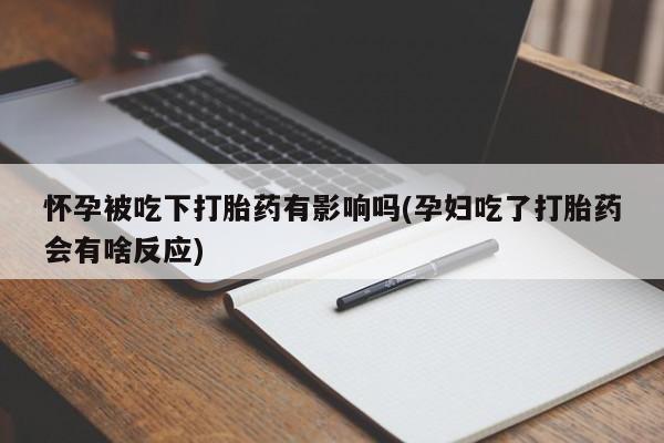 堕胎药购买微信怀孕被吃下打胎药有影响吗(孕妇吃了打胎药会有啥反应)