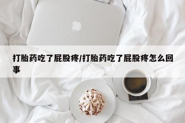 堕胎药购买微信打胎药吃了屁股疼/打胎药吃了屁股疼怎么回事