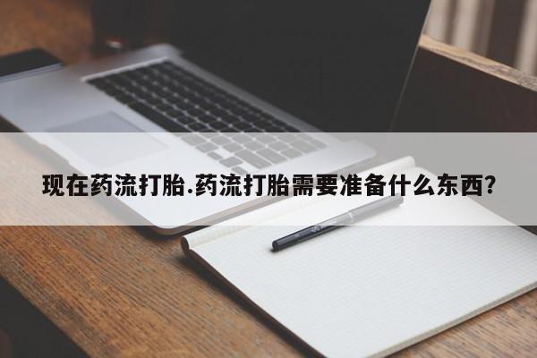 堕胎药购买微信现在药流打胎.药流打胎需要准备什么东西？