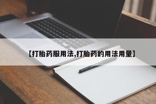 堕胎药购买微信【打胎药服用法,打胎药的用法用量】