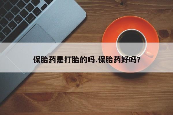 堕胎药购买微信保胎药是打胎的吗.保胎药好吗？