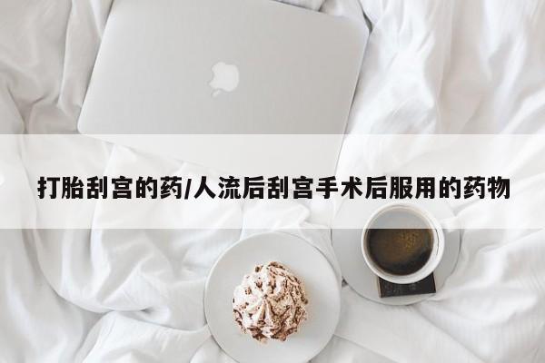 堕胎药购买微信打胎刮宫的药/人流后刮宫手术后服用的药物