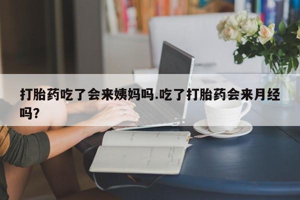 堕胎药购买微信打胎药吃了会来姨妈吗.吃了打胎药会来月经吗？