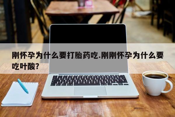 堕胎药购买微信刚怀孕为什么要打胎药吃.刚刚怀孕为什么要吃叶酸？