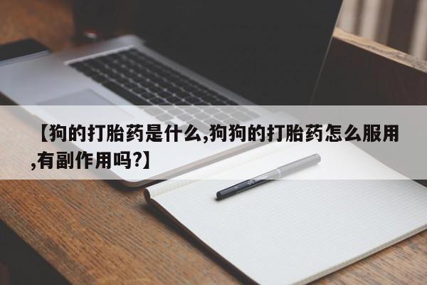 堕胎药购买微信【狗的打胎药是什么,狗狗的打胎药怎么服用,有副作用吗?】