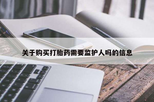 堕胎药购买微信关于购买打胎药需要监护人吗的信息