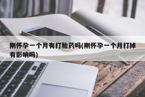 堕胎药购买微信刚怀孕一个月有打胎药吗(刚怀孕一个月打掉有影响吗)