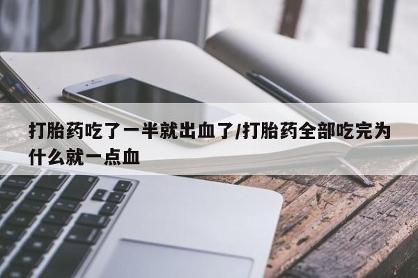 堕胎药购买微信打胎药吃了一半就出血了/打胎药全部吃完为什么就一点血