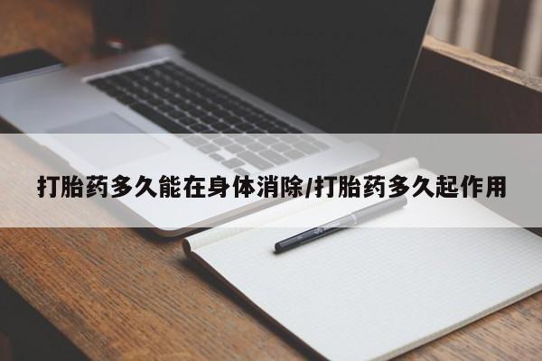 堕胎药购买微信打胎药多久能在身体消除/打胎药多久起作用